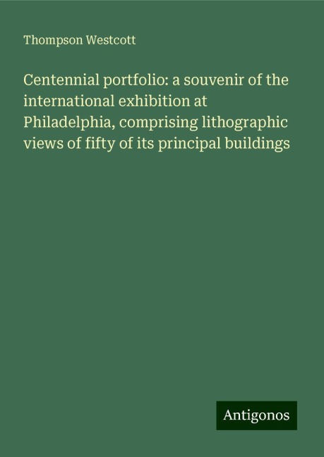 Centennial portfolio: a souvenir of the international exhibition at Philadelphia, comprising lithographic views of fifty of its principal buildings