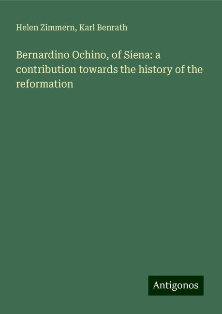 Bernardino Ochino, of Siena: a contribution towards the history of the reformation