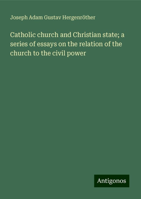 Catholic church and Christian state; a series of essays on the relation of the church to the civil power