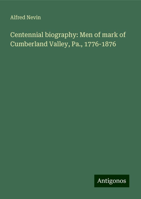 Centennial biography: Men of mark of Cumberland Valley, Pa., 1776-1876