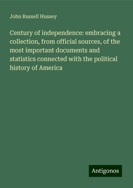 Century of independence: embracing a collection, from official sources, of the most important documents and statistics connected with the political history of America