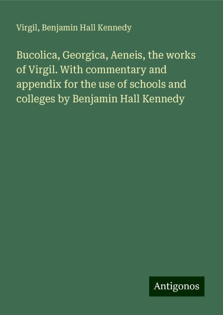 Bucolica, Georgica, Aeneis, the works of Virgil. With commentary and appendix for the use of schools and colleges by Benjamin Hall Kennedy