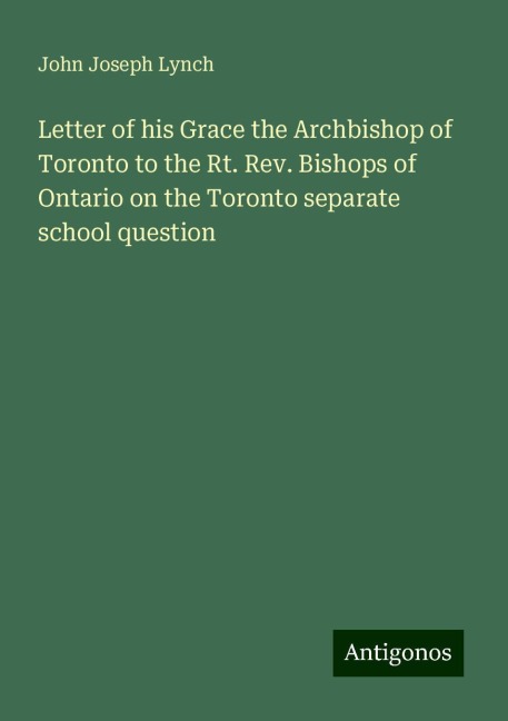 Letter of his Grace the Archbishop of Toronto to the Rt. Rev. Bishops of Ontario on the Toronto separate school question
