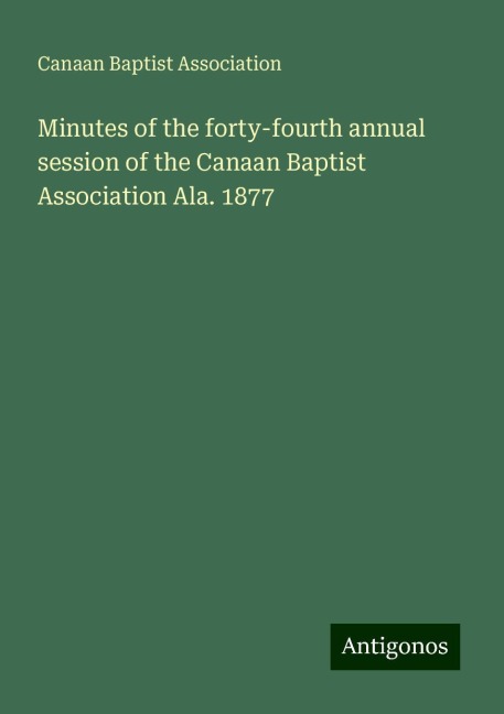 Minutes of the forty-fourth annual session of the Canaan Baptist Association Ala. 1877