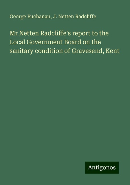 Mr Netten Radcliffes report to the Local Government Board on the sanitary condition of Gravesend, Kent
