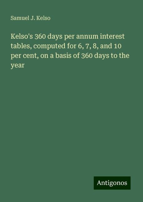 Kelsos 360 days per annum interest tables, computed for 6, 7, 8, and 10 per cent, on a basis of 360 days to the year