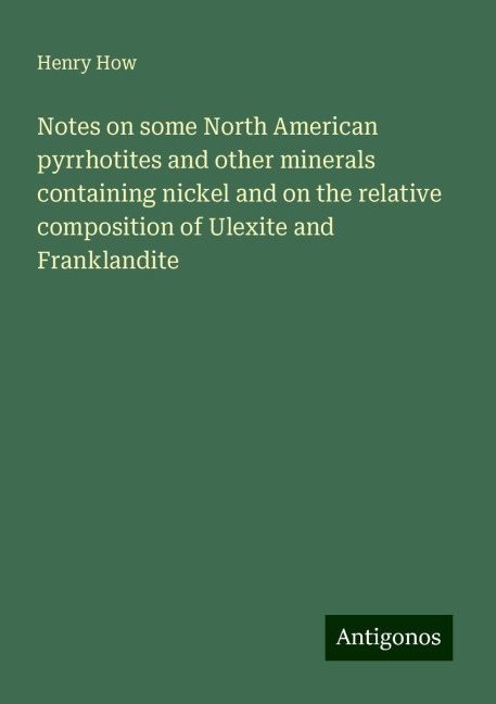 Notes on some North American pyrrhotites and other minerals containing nickel and on the relative composition of Ulexite and Franklandite