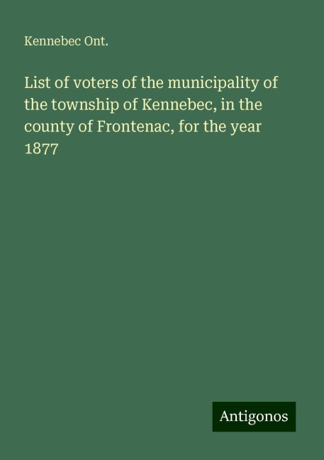 List of voters of the municipality of the township of Kennebec, in the county of Frontenac, for the year 1877