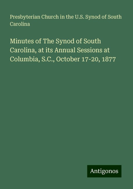 Minutes of The Synod of South Carolina, at its Annual Sessions at Columbia, S.C., October 17-20, 1877