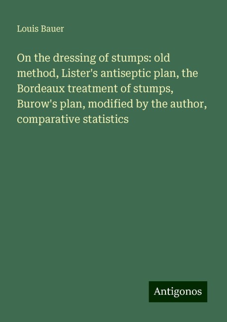 On the dressing of stumps: old method, Listers antiseptic plan, the Bordeaux treatment of stumps, Burows plan, modified by the author, comparative statistics