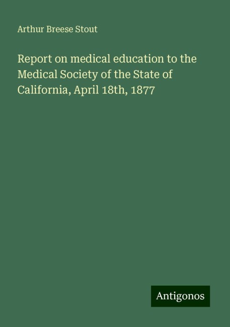 Report on medical education to the Medical Society of the State of California, April 18th, 1877