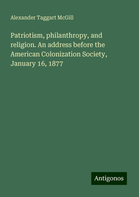 Patriotism, philanthropy, and religion. An address before the American Colonization Society, January 16, 1877