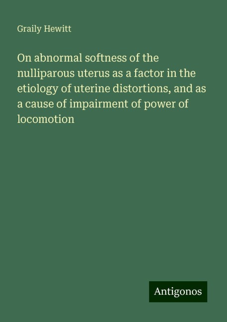 On abnormal softness of the nulliparous uterus as a factor in the etiology of uterine distortions, and as a cause of impairment of power of locomotion
