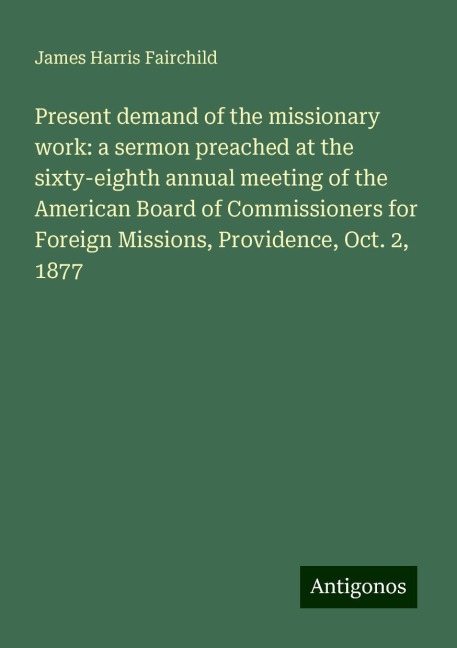 Present demand of the missionary work: a sermon preached at the sixty-eighth annual meeting of the American Board of Commissioners for Foreign Missions, Providence, Oct. 2, 1877