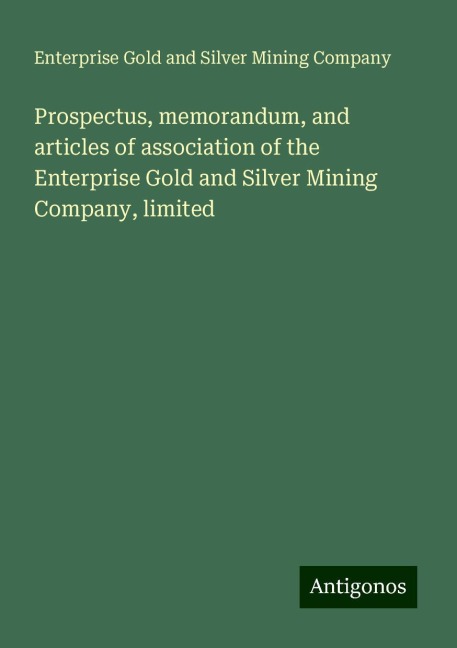 Prospectus, memorandum, and articles of association of the Enterprise Gold and Silver Mining Company, limited