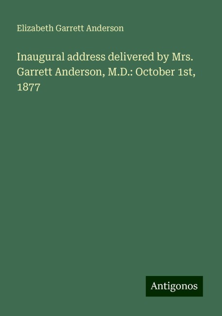 Inaugural address delivered by Mrs. Garrett Anderson, M.D.: October 1st, 1877