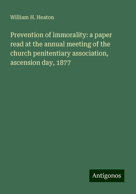 Prevention of immorality: a paper read at the annual meeting of the church penitentiary association, ascension day, 1877