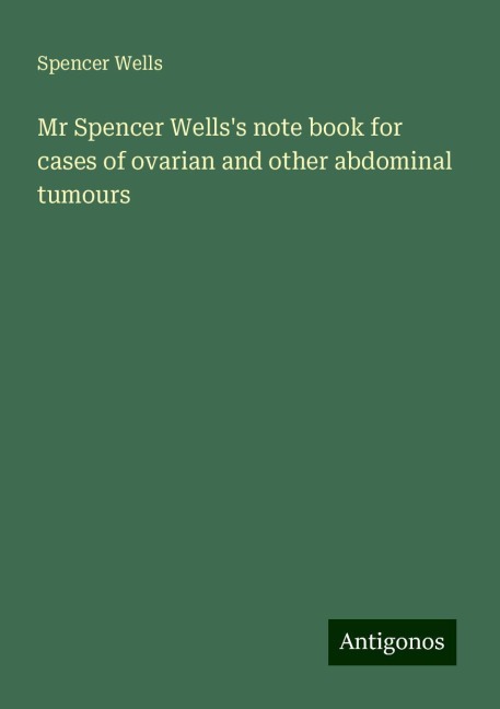 Mr Spencer Wellss note book for cases of ovarian and other abdominal tumours