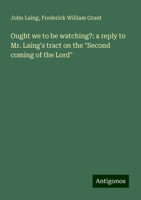 Ought we to be watching?: a reply to Mr. Laings tract on the Second coming of the Lord
