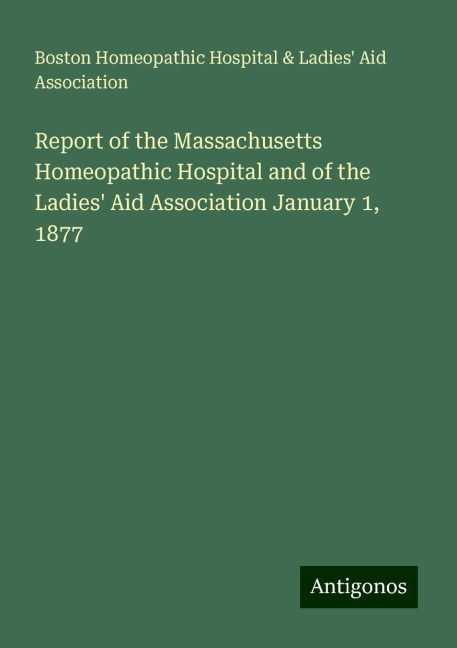 Report of the Massachusetts Homeopathic Hospital and of the Ladies Aid Association January 1, 1877