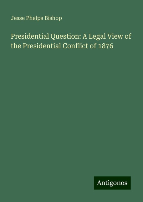Presidential Question: A Legal View of the Presidential Conflict of 1876