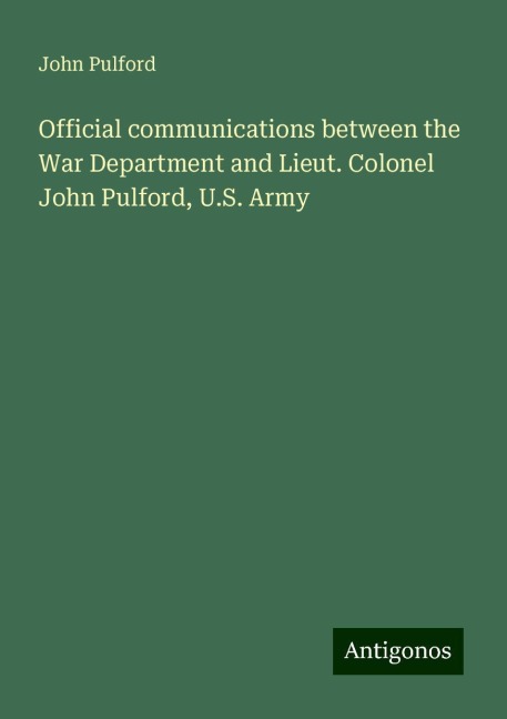 Official communications between the War Department and Lieut. Colonel John Pulford, U.S. Army