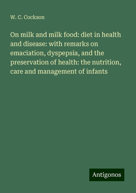 On milk and milk food: diet in health and disease: with remarks on emaciation, dyspepsia, and the preservation of health: the nutrition, care and management of infants