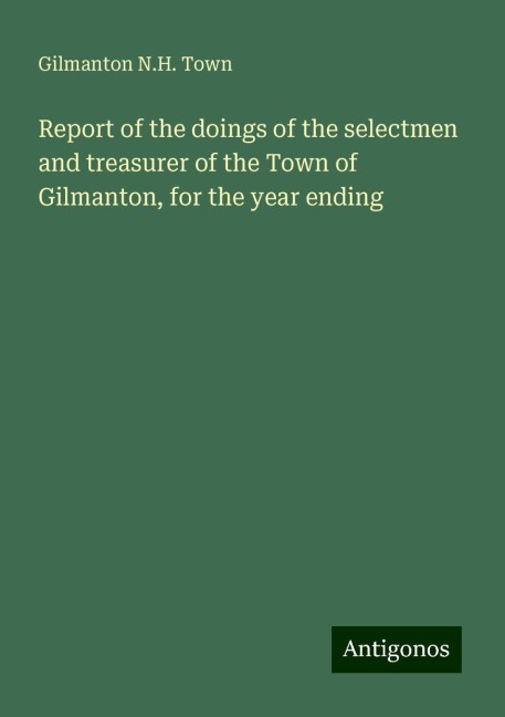 Report of the doings of the selectmen and treasurer of the Town of Gilmanton, for the year ending