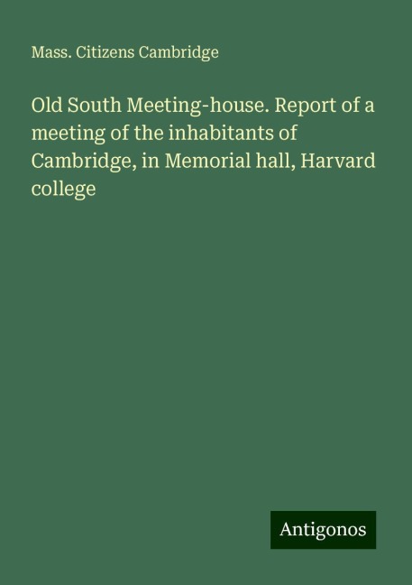 Old South Meeting-house. Report of a meeting of the inhabitants of Cambridge, in Memorial hall, Harvard college