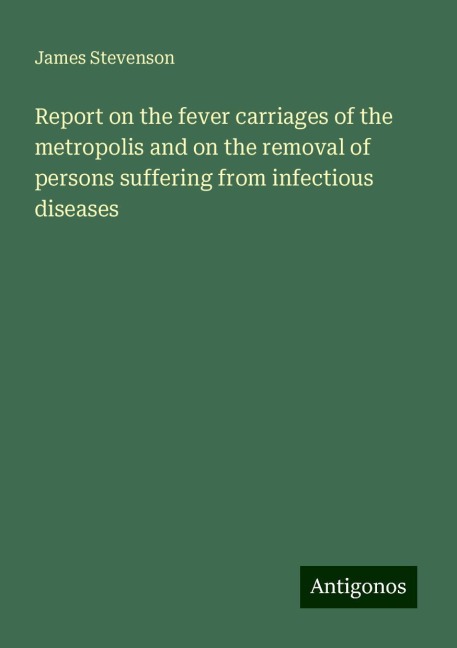 Report on the fever carriages of the metropolis and on the removal of persons suffering from infectious diseases