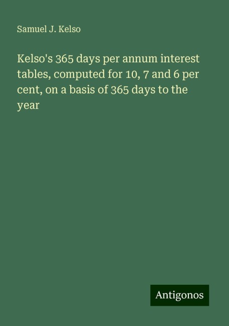 Kelsos 365 days per annum interest tables, computed for 10, 7 and 6 per cent, on a basis of 365 days to the year