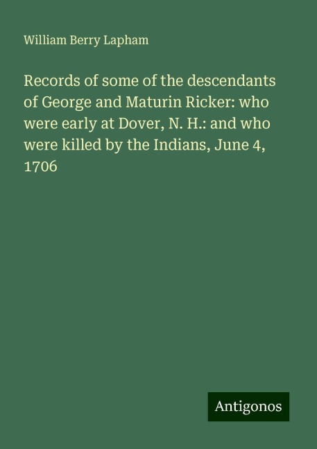 Records of some of the descendants of George and Maturin Ricker: who were early at Dover, N. H.: and who were killed by the Indians, June 4, 1706