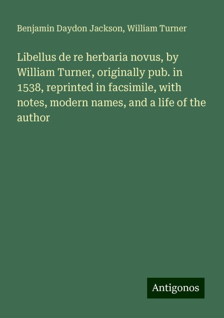 Libellus de re herbaria novus, by William Turner, originally pub. in 1538, reprinted in facsimile, with notes, modern names, and a life of the author