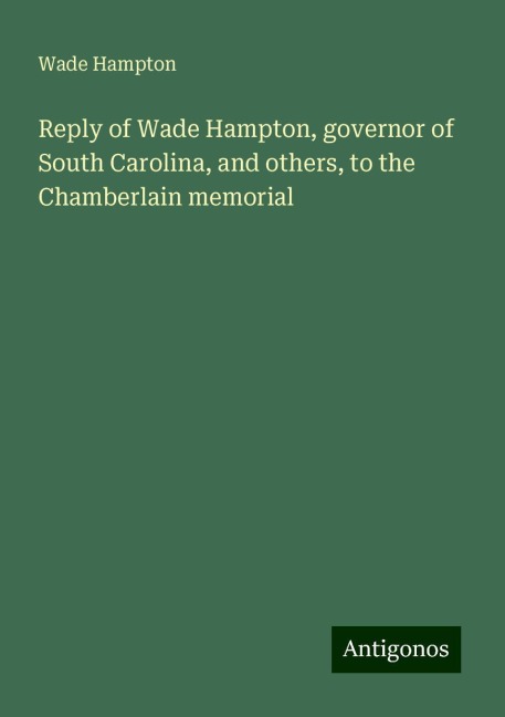 Reply of Wade Hampton, governor of South Carolina, and others, to the Chamberlain memorial