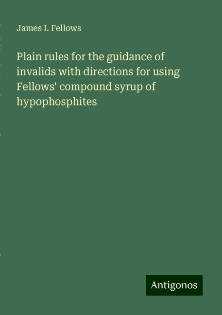 Plain rules for the guidance of invalids with directions for using Fellows compound syrup of hypophosphites