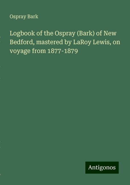 Logbook of the Ospray (Bark) of New Bedford, mastered by LaRoy Lewis, on voyage from 1877-1879
