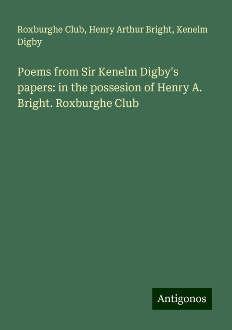 Poems from Sir Kenelm Digbys papers: in the possesion of Henry A. Bright. Roxburghe Club