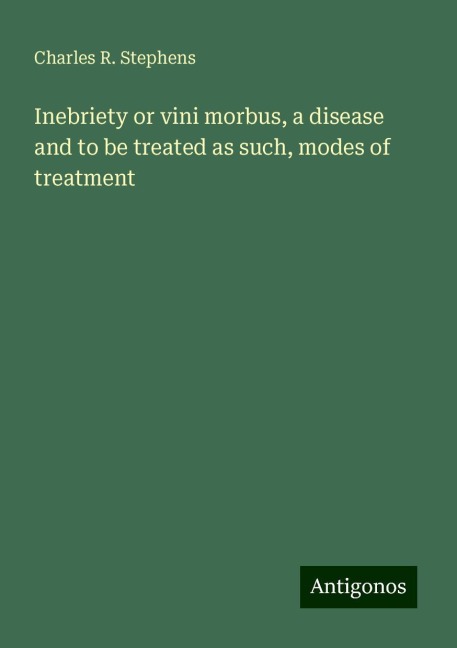 Inebriety or vini morbus, a disease and to be treated as such, modes of treatment
