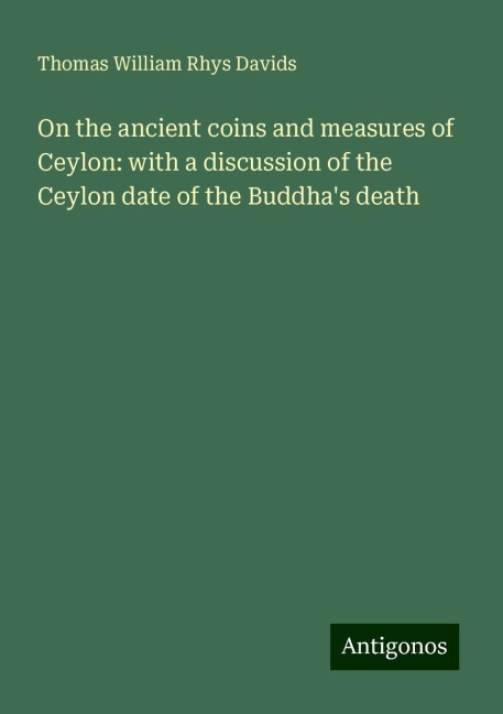 On the ancient coins and measures of Ceylon: with a discussion of the Ceylon date of the Buddhas death