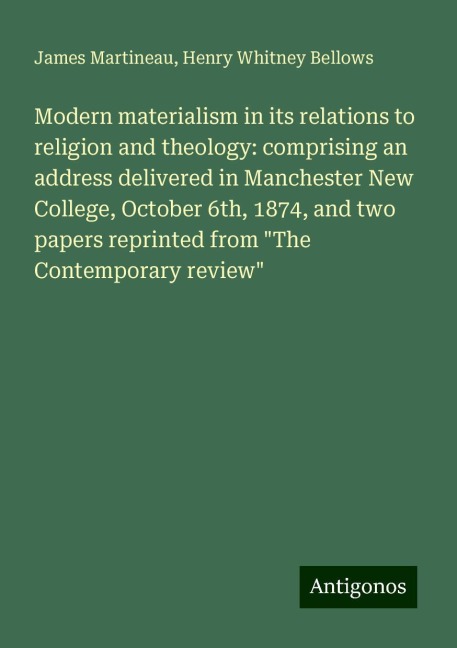 Modern materialism in its relations to religion and theology: comprising an address delivered in Manchester New College, October 6th, 1874, and two papers reprinted from The Contemporary review