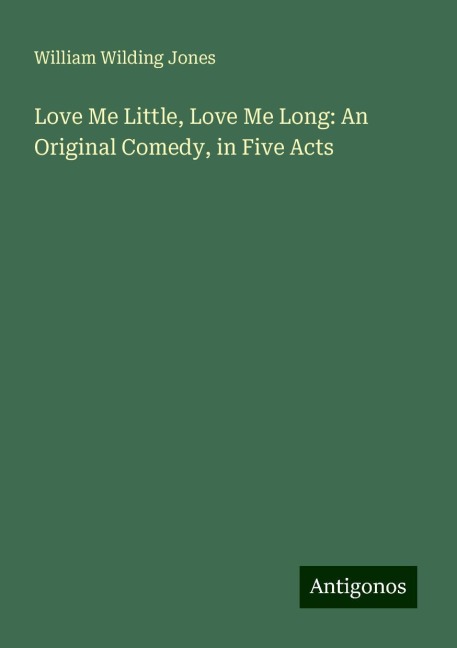 Love Me Little, Love Me Long: An Original Comedy, in Five Acts