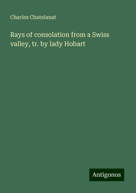 Rays of consolation from a Swiss valley, tr. by lady Hobart