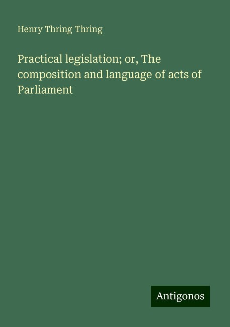 Practical legislation; or, The composition and language of acts of Parliament