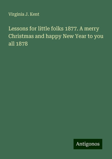 Lessons for little folks 1877. A merry Christmas and happy New Year to you all 1878
