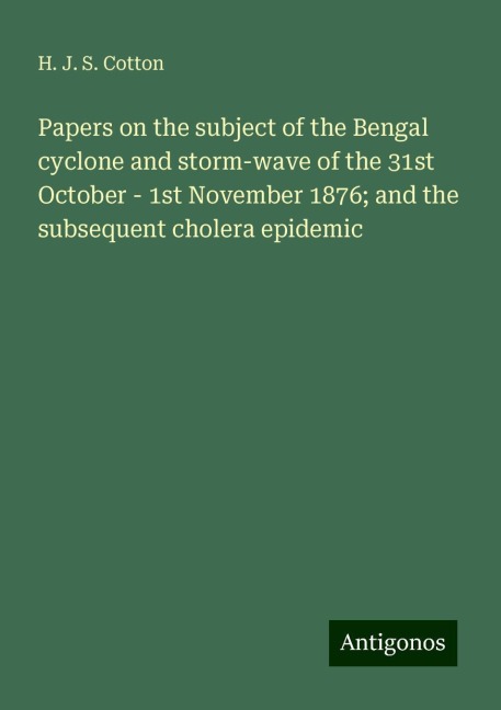 Papers on the subject of the Bengal cyclone and storm-wave of the 31st October - 1st November 1876; and the subsequent cholera epidemic