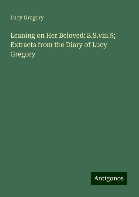 Leaning on Her Beloved: S.S.viii.5; Extracts from the Diary of Lucy Gregory