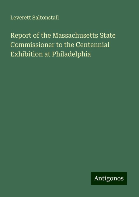 Report of the Massachusetts State Commissioner to the Centennial Exhibition at Philadelphia