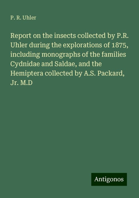 Report on the insects collected by P.R. Uhler during the explorations of 1875, including monographs of the families Cydnidae and Saldae, and the Hemiptera collected by A.S. Packard, Jr. M.D