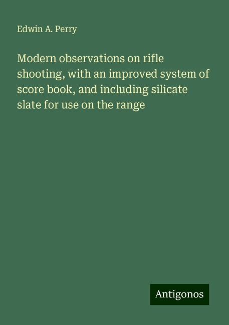 Modern observations on rifle shooting, with an improved system of score book, and including silicate slate for use on the range
