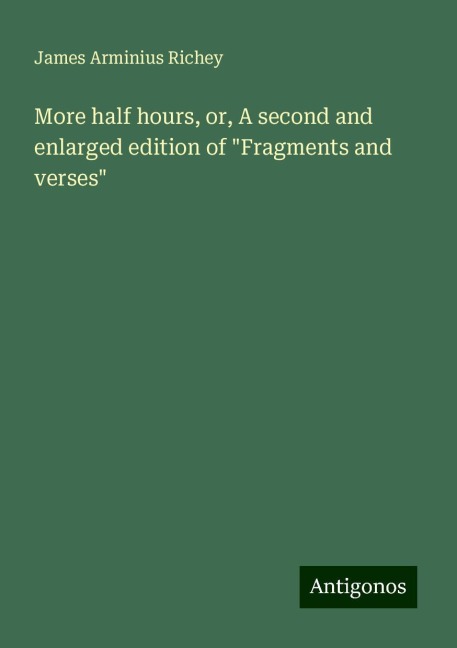 More half hours, or, A second and enlarged edition of Fragments and verses